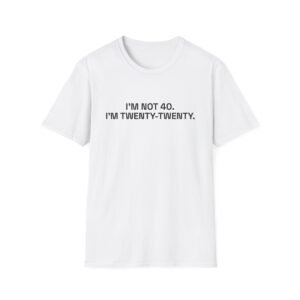 I'M NOT 40. I'M TWENTY-TWENTY. T-Shirt