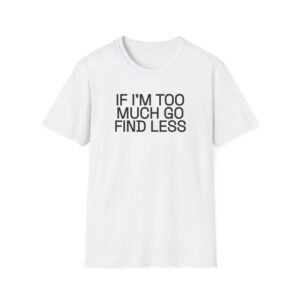 IF I'M TOO MUCH GO FIND LESS T-Shirt