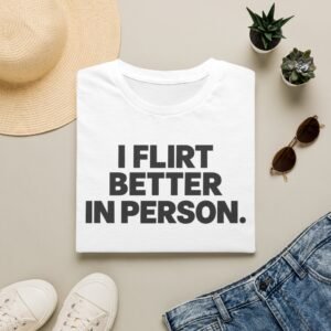 I Flirt Better In Person T-Shirt — Funny Dating Humor Tee