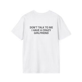 DON'T TALK TO ME I HAVE A CRAZY GIRLFRIEND T-Shirt White Back