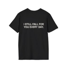 I STILL FALL FOR YOU EVERY DAY. T-Shirt Black Back