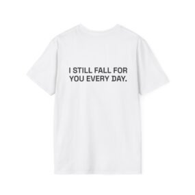 I STILL FALL FOR YOU EVERY DAY. T-Shirt White Back