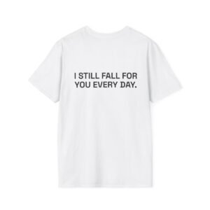 I STILL FALL FOR YOU EVERY DAY. T-Shirt White Back