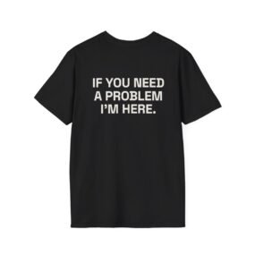 IF YOU NEED A PROBLEM I'M HERE. T-Shirt Black Back