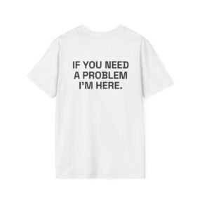 IF YOU NEED A PROBLEM I'M HERE. T-Shirt White Back