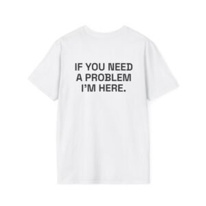 IF YOU NEED A PROBLEM I'M HERE. T-Shirt White Back