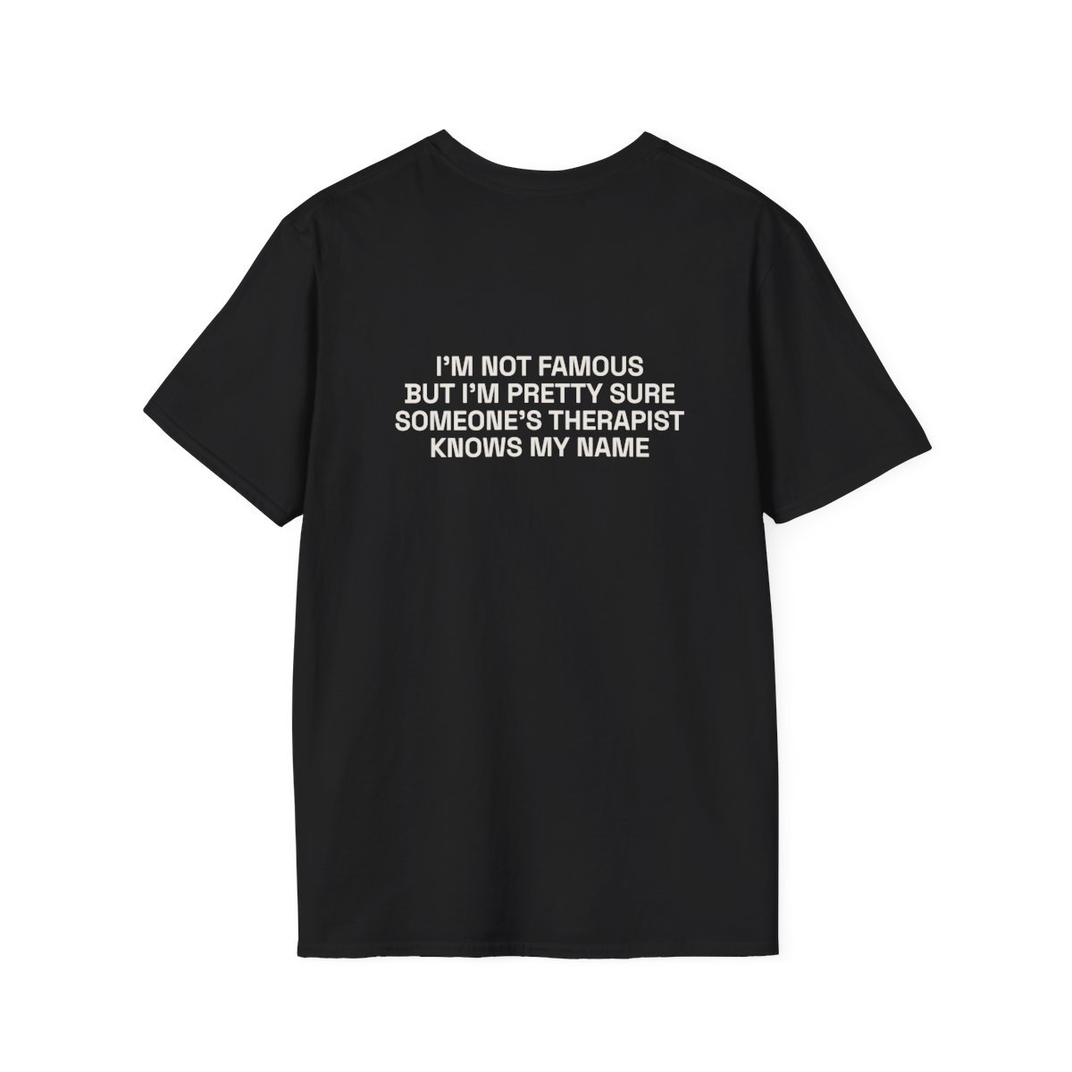 im-not-famous-but-im-pretty-sure-someones-therapist-knows-my-name-t-shirt-1.jpg I'M NOT FAMOUS BUT I'M PRETTY SURE SOMEONE'S THERAPIST KNOWS MY NAME T-Shirt Black Back