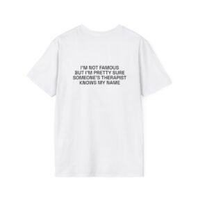 I'M NOT FAMOUS BUT I'M PRETTY SURE SOMEONE'S THERAPIST KNOWS MY NAME T-Shirt White Back