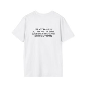 I'M NOT FAMOUS BUT I'M PRETTY SURE SOMEONE'S THERAPIST KNOWS MY NAME T-Shirt White Back