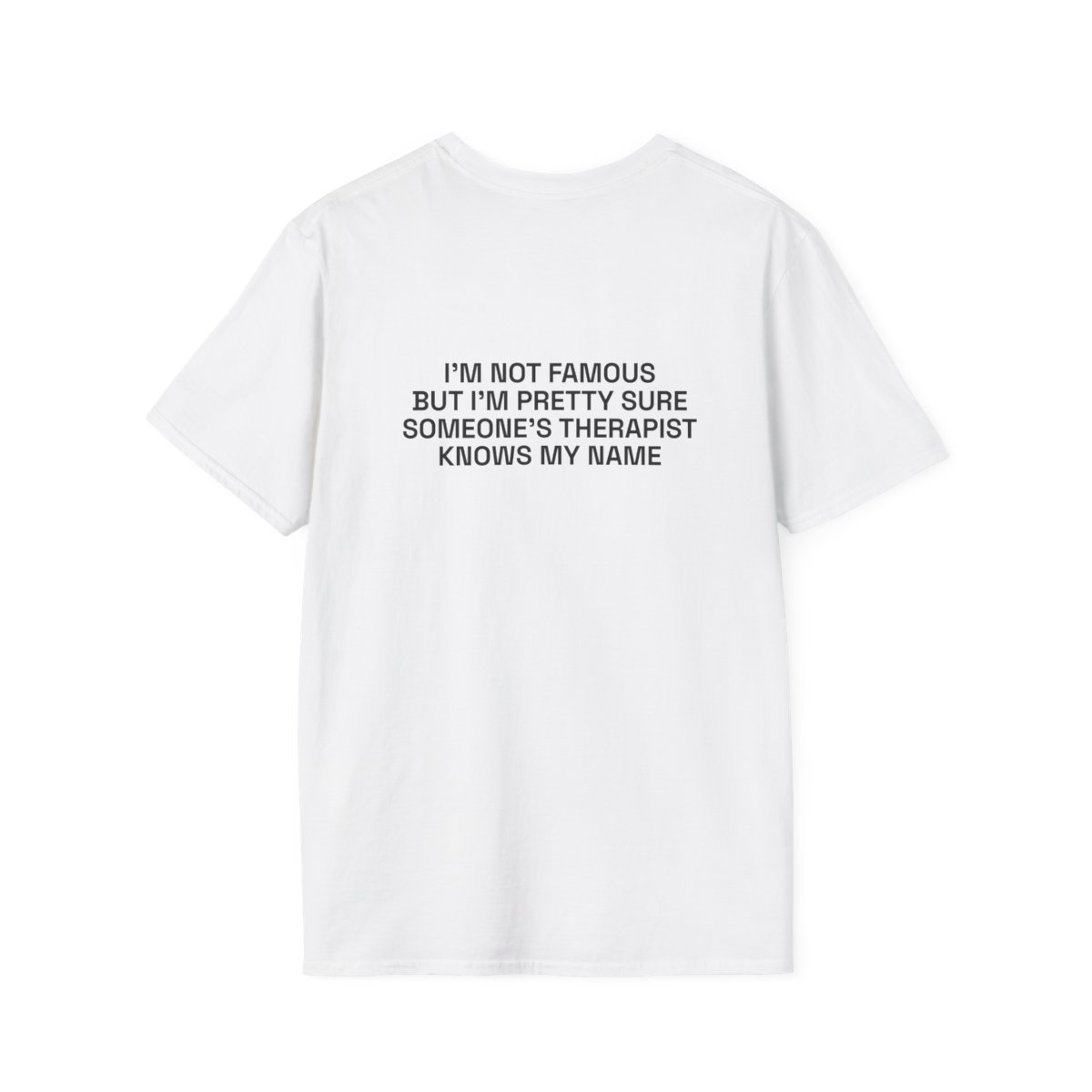 im-not-famous-but-im-pretty-sure-someones-therapist-knows-my-name-t-shirt.jpg I'M NOT FAMOUS BUT I'M PRETTY SURE SOMEONE'S THERAPIST KNOWS MY NAME T-Shirt White Back