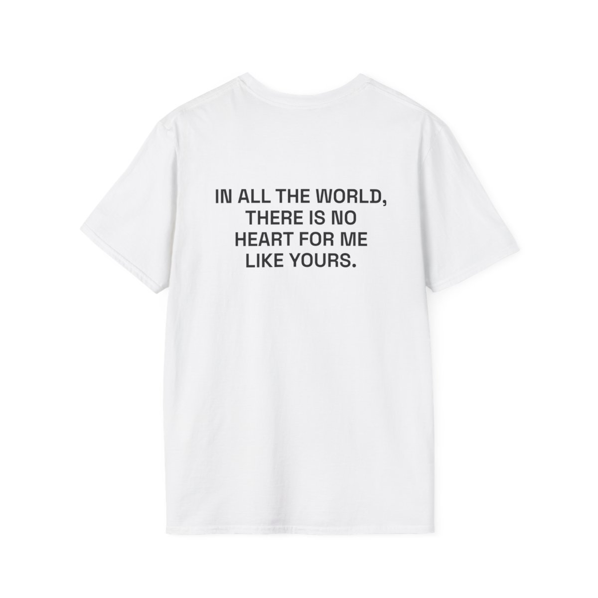in-all-the-world-there-is-no-heart-for-me-like-yours-t-shirt.jpg IN ALL THE WORLD, THERE IS NO HEART FOR ME LIKE YOURS. T-Shirt White Back
