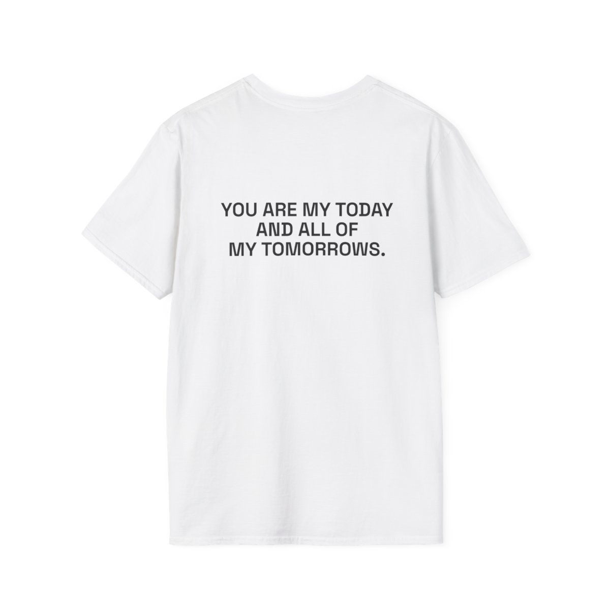 you-are-my-today-and-all-of-my-tomorrows-t-shirt.jpg YOU ARE MY TODAY AND ALL OF MY TOMORROWS. T-Shirt White Back