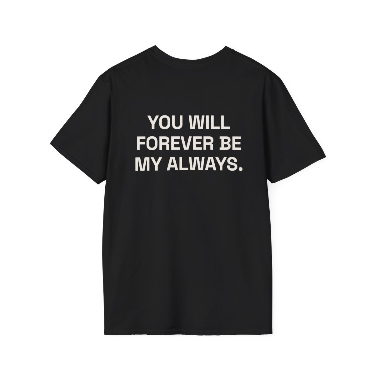 you-will-forever-be-my-always-t-shirt-1.jpg YOU WILL FOREVER BE MY ALWAYS. T-Shirt Black Back