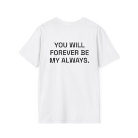 YOU WILL FOREVER BE MY ALWAYS. T-Shirt White Back