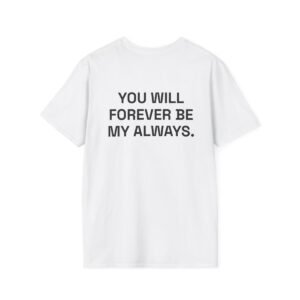YOU WILL FOREVER BE MY ALWAYS. T-Shirt White Back