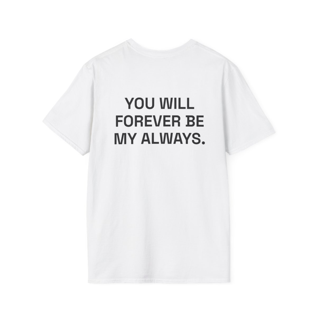 you-will-forever-be-my-always-t-shirt.jpg YOU WILL FOREVER BE MY ALWAYS. T-Shirt White Back